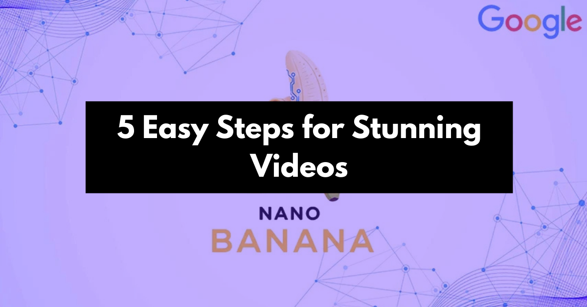 Google Nano Banana: 5 Easy Steps for Stunning Videos